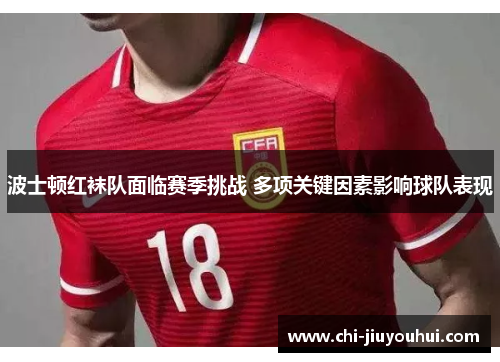 波士顿红袜队面临赛季挑战 多项关键因素影响球队表现